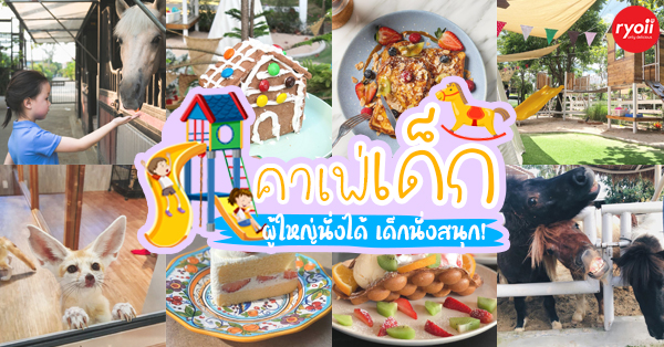 Kiddies’ House, ม้าก้านกล้วย คิดส์คาเฟ่, Little sheep kids cafe, Kickinkids, Moana Cafe, Organika Cafe and Play, Little Barn Kids Cafe, Pumpkin Art Town, DUBUA CAFE, FARM LUCK, Dressage Horse Café, Buttercup, Mari go round