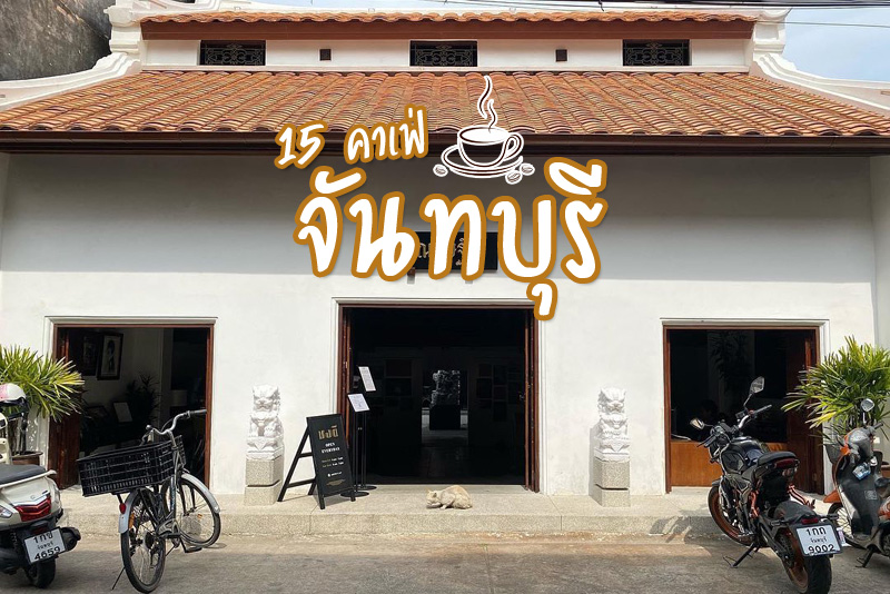 คาเฟ่จันทบุรี, ร้านกาแฟจันทบุรี, อินเทรนด์ 15 คาเฟ่จันทบุรี  ที่ไหนชิลล์ ที่ไหนชิค มีครบ