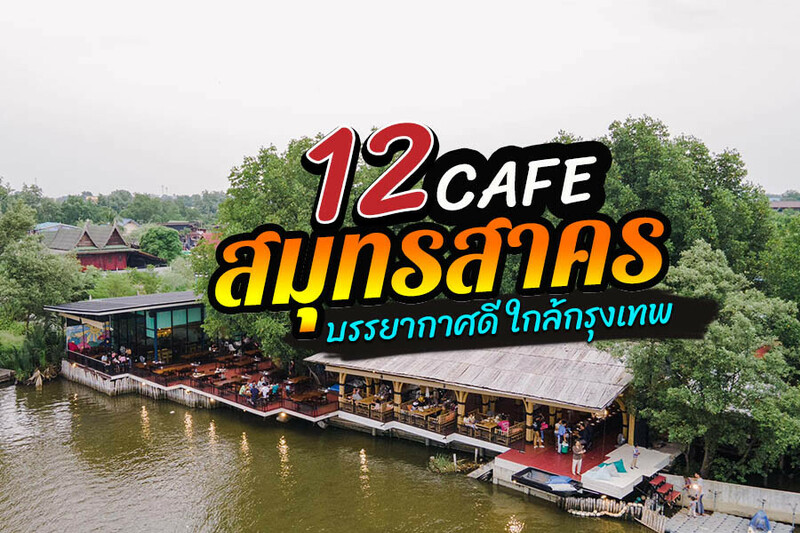 top 12+ คาเฟ่สมุทรสาคร 2567 ร้านกาแฟเปิดใหม่ ริมน้ำ บรรยากาศดี ใกล้กรุงเทพ