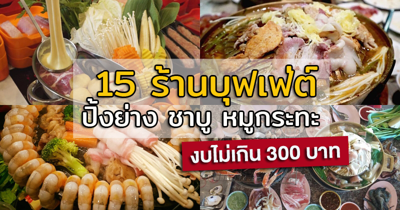 รวม 15 ร้านบุฟเฟ่ต์ ปิ้งย่าง ชาบู หมูกระทะ อิ่มอร่อยสุดคุ้ม งบไม่เกิน 300 บาท