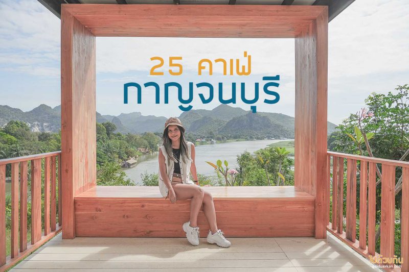 ร้านนั่งชิวกาญจนบุรี, คาเฟ่กาญจนบุรี, เที่ยวคาเฟ่กาญจนบุรี, ร้านกาแฟกาญจนบุรี, top 25+ คาเฟ่กาญจนบุรี บรรยากาศดี ถ่ายรูปสวย