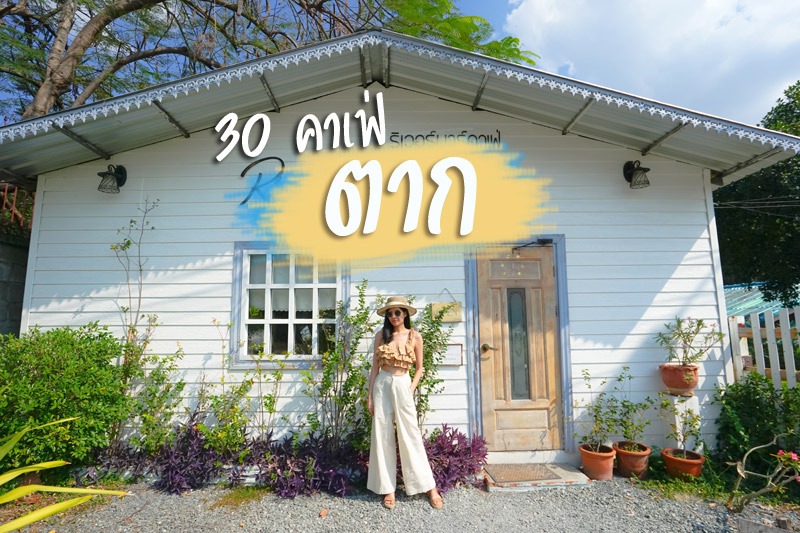 คาเฟ่ตาก, เที่ยวตาก, ร้านกาแฟตาก, top 30+ คาเฟ่ตาก นั่งชิล จิบเครื่องดื่ม แชะภาพสวย