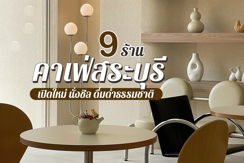สระบุรี, top 9+ คาเฟ่สระบุรี 2567 เปิดใหม่ ดื่มด่ำธรรมชาติ หนองแซง เสาไห้ สระบุรี